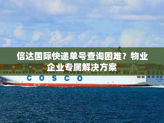 信达国际快递单号查询困难？物业企业专属解决方案