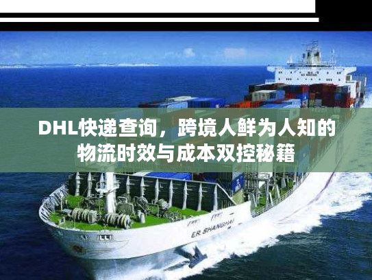 DHL快递查询，跨境人鲜为人知的物流时效与成本双控秘籍