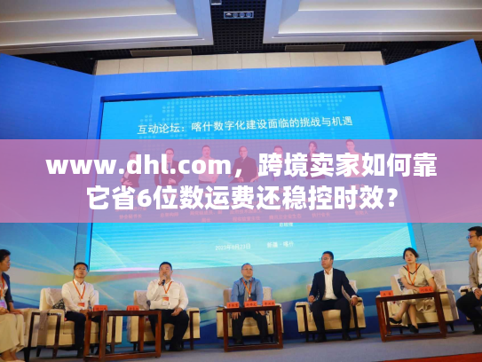 www.dhl.com，跨境卖家如何靠它省6位数运费还稳控时效？