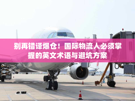 别再错译爆仓！国际物流人必须掌握的英文术语与避坑方案