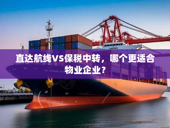 直达航线VS保税中转，哪个更适合物业企业？