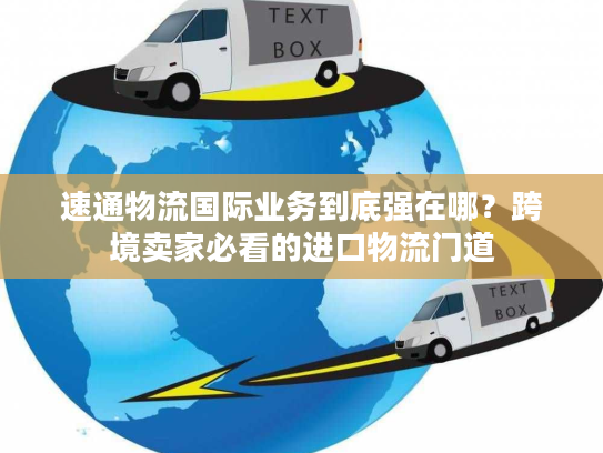 速通物流国际业务到底强在哪？跨境卖家必看的进口物流门道