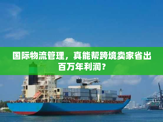国际物流管理,真能帮跨境卖家省出百万年利润? 国际物流管理,真能帮跨境卖家省出百万年利润?