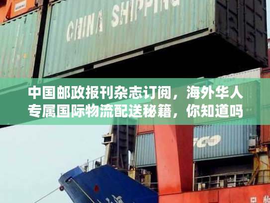 中国邮政报刊杂志订阅，海外华人专属国际物流配送秘籍，你知道吗？