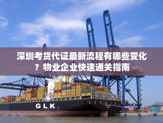 深圳考货代证最新流程有哪些变化？物业企业快速通关指南