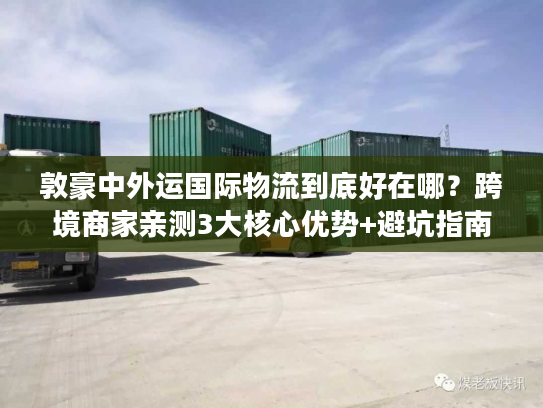 敦豪中外运国际物流到底好在哪？跨境商家亲测3大核心优势+避坑指南