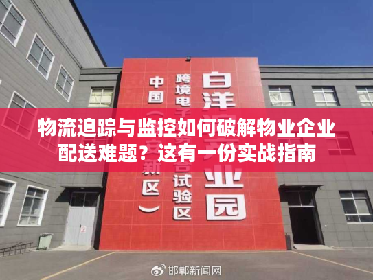 物流追踪与监控如何破解物业企业配送难题？这有一份实战指南