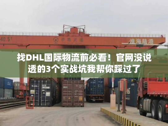 找DHL国际物流前必看！官网没说透的3个实战坑我帮你踩过了