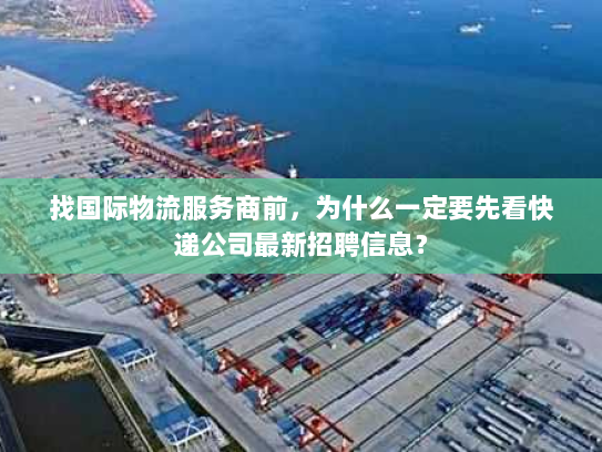 找国际物流服务商前，为什么一定要先看快递公司最新招聘信息？