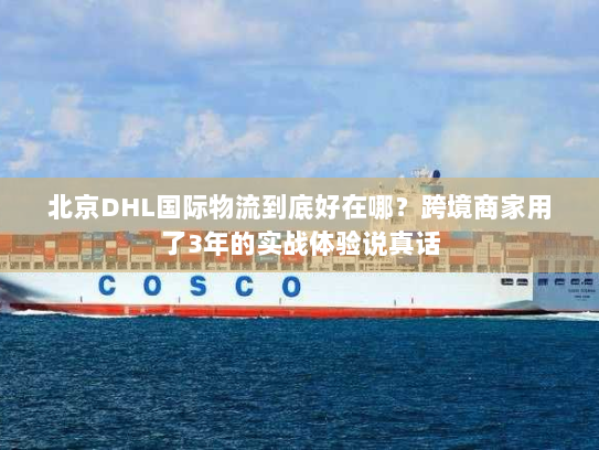 北京DHL国际物流到底好在哪？跨境商家用了3年的实战体验说真话