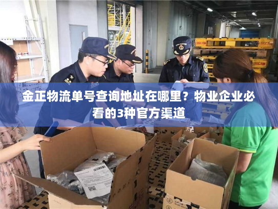 金正物流单号查询地址在哪里？物业企业必看的3种官方渠道