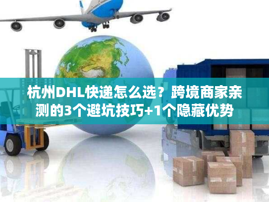 杭州DHL快递怎么选？跨境商家亲测的3个避坑技巧+1个隐藏优势
