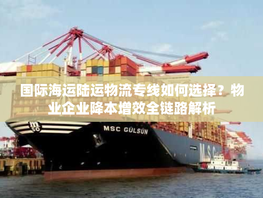 国际海运陆运物流专线如何选择？物业企业降本增效全链路解析