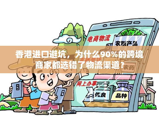 香港进口避坑，为什么90%的跨境商家都选错了物流渠道？