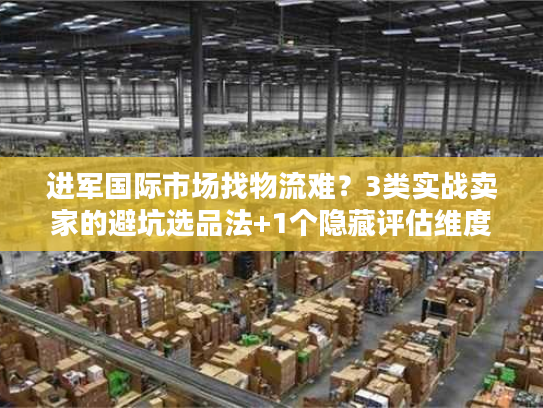 进军国际市场找物流难？3类实战卖家的避坑选品法+1个隐藏评估维度