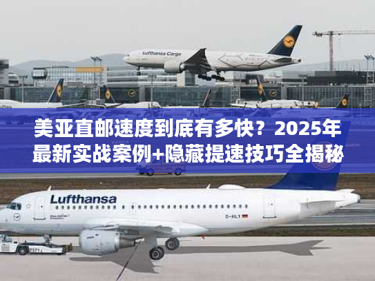 美亚直邮速度到底有多快？2025年最新实战案例+隐藏提速技巧全揭秘