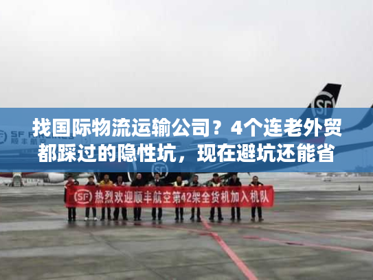 找国际物流运输公司？4个连老外贸都踩过的隐性坑，现在避坑还能省10万