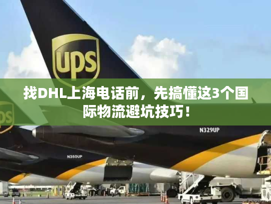 找DHL上海电话前，先搞懂这3个国际物流避坑技巧！