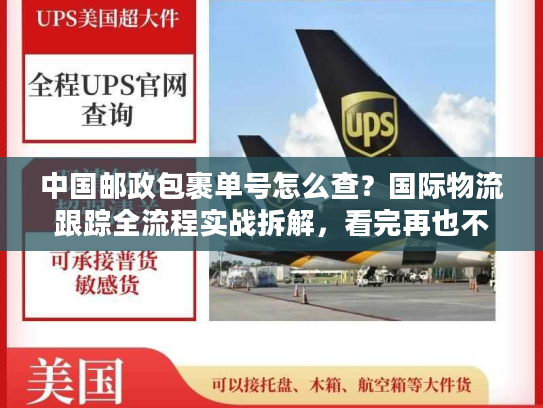 中国邮政包裹单号怎么查？国际物流跟踪全流程实战拆解，看完再也不慌！