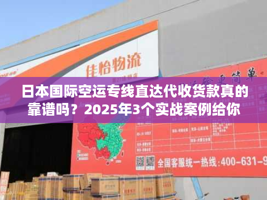 日本国际空运专线直达代收货款真的靠谱吗？2025年3个实战案例给你答案！