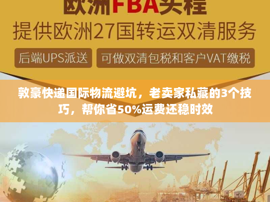 敦豪快递国际物流避坑，老卖家私藏的3个技巧，帮你省50%运费还稳时效