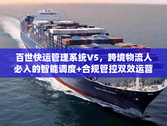 百世快运管理系统V5，跨境物流人必入的智能调度+合规管控双效运营工具