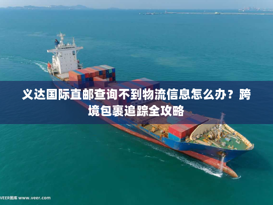义达国际直邮查询不到物流信息怎么办？跨境包裹追踪全攻略