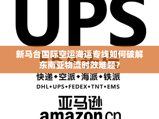 新马台国际空运海运专线如何破解东南亚物流时效难题？