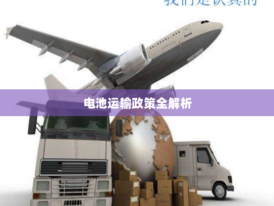 电池运输政策全解析 电池运输政策全解析