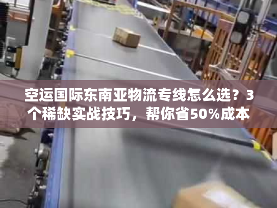 空运国际东南亚物流专线怎么选？3个稀缺实战技巧，帮你省50%成本+时效提速3天