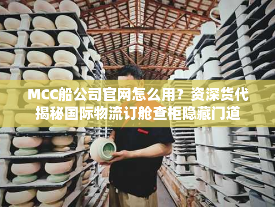 MCC船公司官网怎么用？资深货代揭秘国际物流订舱查柜隐藏门道