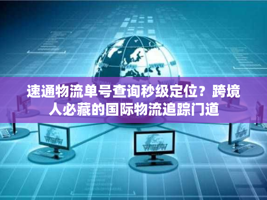 速通物流单号查询秒级定位？跨境人必藏的国际物流追踪门道