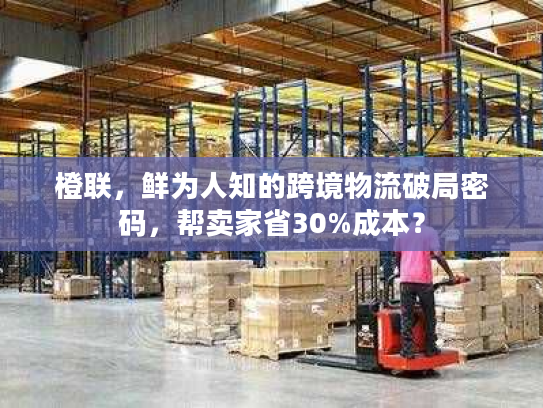 橙联，鲜为人知的跨境物流破局密码，帮卖家省30%成本？