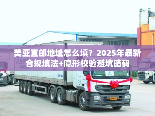 美亚直邮地址怎么填？2025年最新合规填法+隐形校验避坑暗码