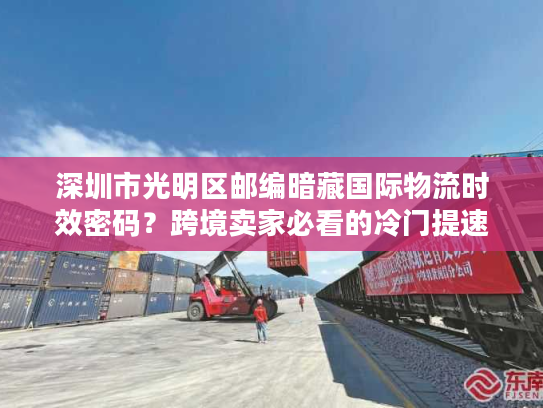 深圳市光明区邮编暗藏国际物流时效密码？跨境卖家必看的冷门提速技巧