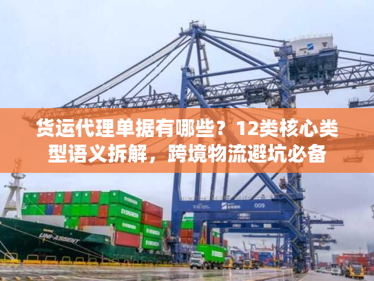 货运代理单据有哪些？12类核心类型语义拆解，跨境物流避坑必备