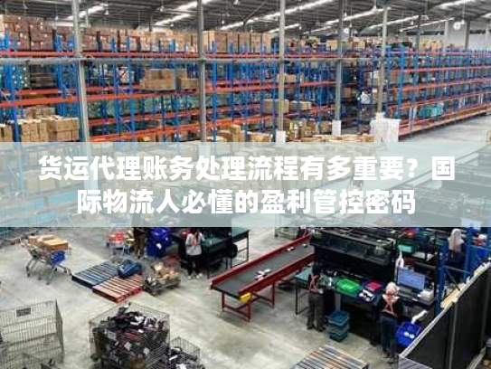货运代理账务处理流程有多重要？国际物流人必懂的盈利管控密码