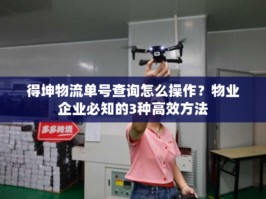 得坤物流单号查询怎么操作？物业企业必知的3种高效方法