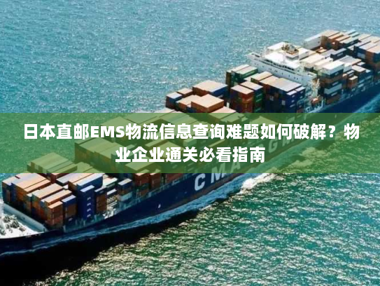 日本直邮EMS物流信息查询难题如何破解?物业企业通关必看指南 日本直邮EMS物流信息查询难题如何破解?物业企业通关必看指南