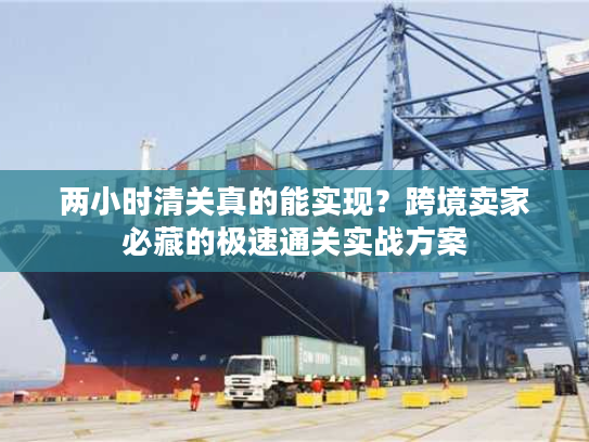两小时清关真的能实现？跨境卖家必藏的极速通关实战方案