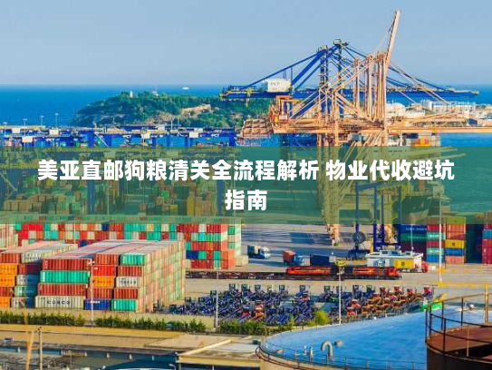 美亚直邮狗粮清关全流程解析 物业代收避坑指南