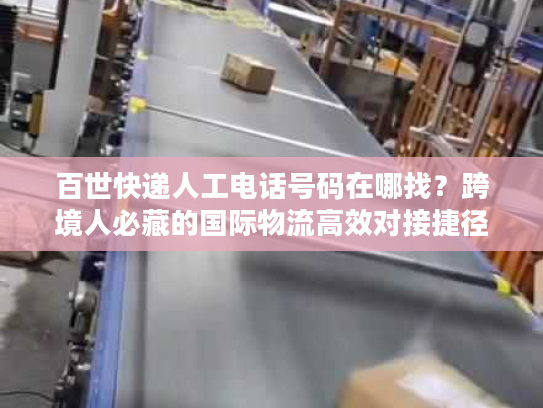 百世快递人工电话号码在哪找？跨境人必藏的国际物流高效对接捷径
