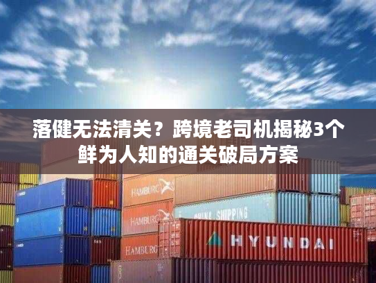 落健无法清关？跨境老司机揭秘3个鲜为人知的通关破局方案
