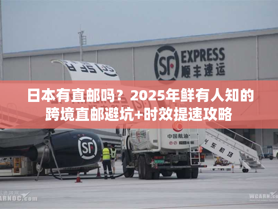 日本有直邮吗？2025年鲜有人知的跨境直邮避坑+时效提速攻略