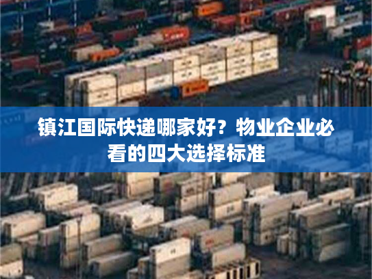 镇江国际快递哪家好？物业企业必看的四大选择标准