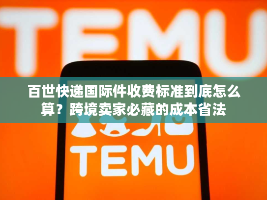百世快递国际件收费标准到底怎么算？跨境卖家必藏的成本省法