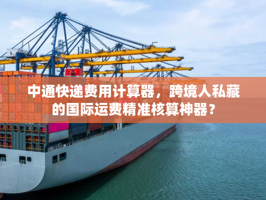 中通快递费用计算器，跨境人私藏的国际运费精准核算神器？