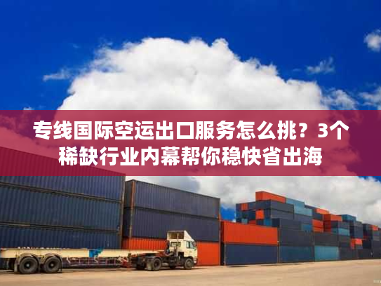 专线国际空运出口服务怎么挑?3个稀缺行业内幕帮你稳快省出海 专线国际空运出口服务怎么挑?3个稀缺行业内幕帮你稳快省出海