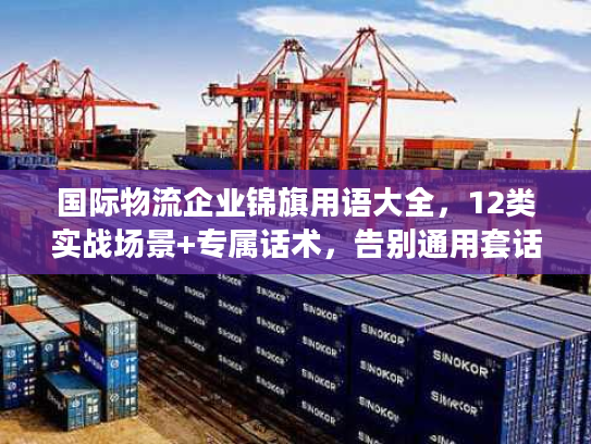 国际物流企业锦旗用语大全，12类实战场景+专属话术，告别通用套话