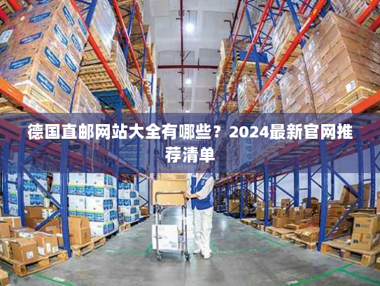 德国直邮网站大全有哪些?2024最新官网推荐清单 德国直邮网站大全有哪些?2024最新官网推荐清单